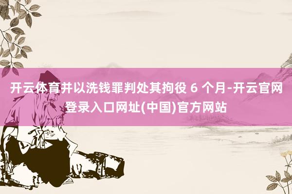开云体育并以洗钱罪判处其拘役 6 个月-开云官网登录入口网址(中国)官方网站