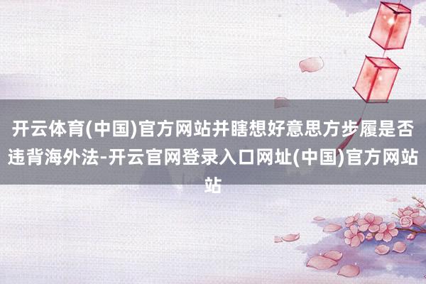 开云体育(中国)官方网站并瞎想好意思方步履是否违背海外法-开云官网登录入口网址(中国)官方网站
