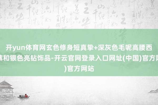 开yun体育网玄色修身短真挚+深灰色毛呢高腰西装裤和银色亮钻饰品-开云官网登录入口网址(中国)官方网站