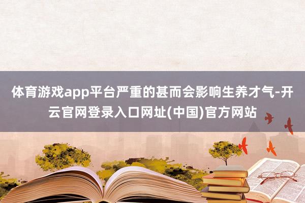体育游戏app平台严重的甚而会影响生养才气-开云官网登录入口网址(中国)官方网站
