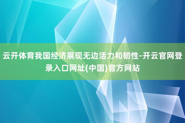 云开体育我国经济展现无边活力和韧性-开云官网登录入口网址(中国)官方网站