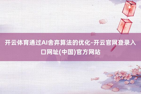 开云体育通过AI舍弃算法的优化-开云官网登录入口网址(中国)官方网站