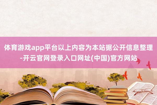 体育游戏app平台以上内容为本站据公开信息整理-开云官网登录入口网址(中国)官方网站