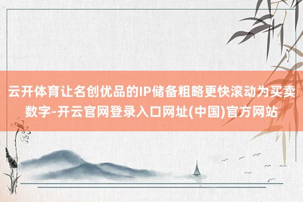 云开体育让名创优品的IP储备粗略更快滚动为买卖数字-开云官网登录入口网址(中国)官方网站