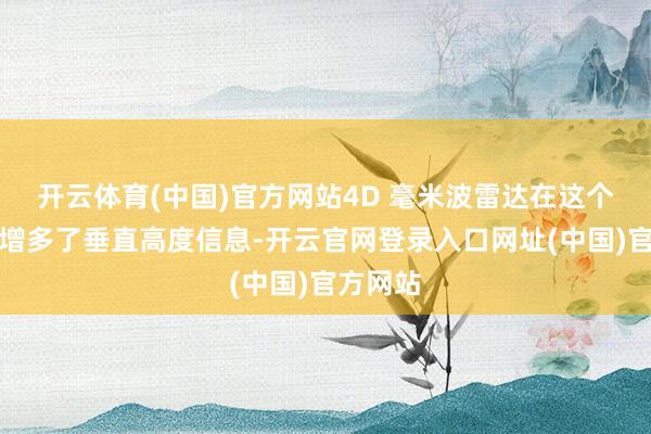 开云体育(中国)官方网站4D 毫米波雷达在这个基础上增多了垂直高度信息-开云官网登录入口网址(中国)官方网站