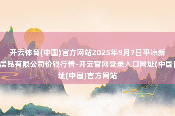 开云体育(中国)官方网站2025年9月7日平凉新阳光农副居品有限公司价钱行情-开云官网登录入口网址(中国)官方网站