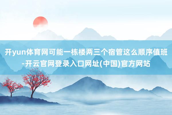 开yun体育网可能一栋楼两三个宿管这么顺序值班-开云官网登录入口网址(中国)官方网站