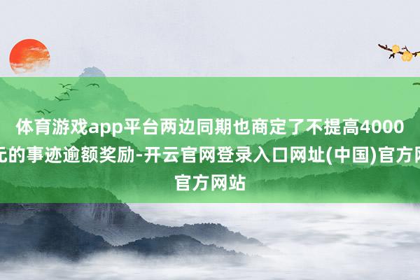 体育游戏app平台两边同期也商定了不提高4000万元的事迹逾额奖励-开云官网登录入口网址(中国)官方网站