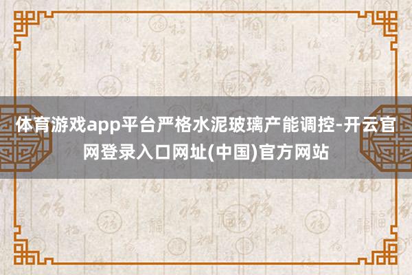 体育游戏app平台严格水泥玻璃产能调控-开云官网登录入口网址(中国)官方网站