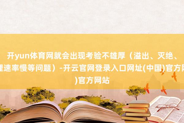开yun体育网就会出现考验不雄厚（溢出、灭绝、管理速率慢等问题）-开云官网登录入口网址(中国)官方网站