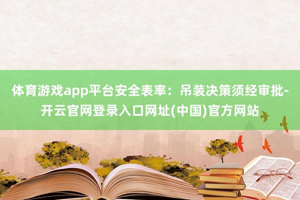 体育游戏app平台安全表率：吊装决策须经审批-开云官网登录入口网址(中国)官方网站
