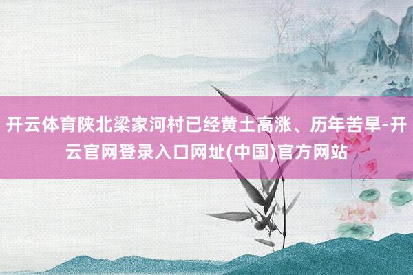 开云体育陕北梁家河村已经黄土高涨、历年苦旱-开云官网登录入口网址(中国)官方网站