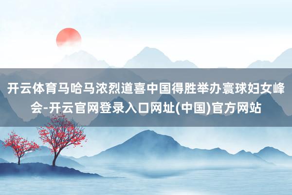 开云体育马哈马浓烈道喜中国得胜举办寰球妇女峰会-开云官网登录入口网址(中国)官方网站