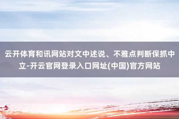 云开体育和讯网站对文中述说、不雅点判断保抓中立-开云官网登录入口网址(中国)官方网站