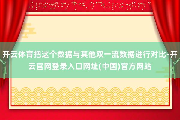 开云体育把这个数据与其他双一流数据进行对比-开云官网登录入口网址(中国)官方网站