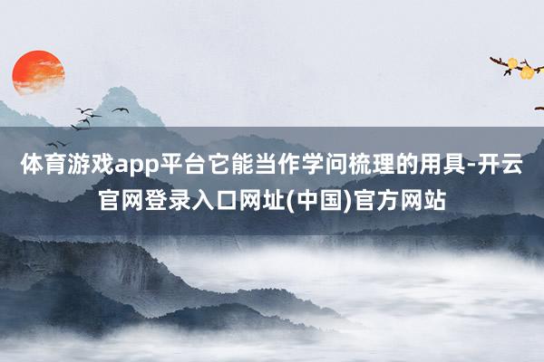 体育游戏app平台它能当作学问梳理的用具-开云官网登录入口网址(中国)官方网站