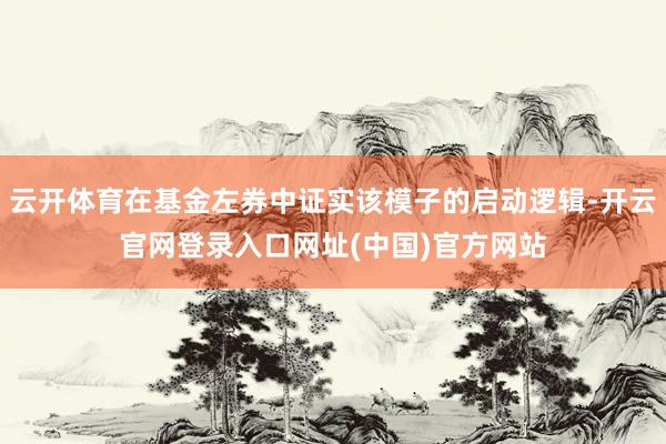 云开体育在基金左券中证实该模子的启动逻辑-开云官网登录入口网址(中国)官方网站