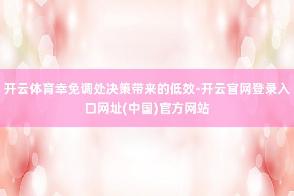 开云体育幸免调处决策带来的低效-开云官网登录入口网址(中国)官方网站
